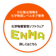 自社製品情報を化学物質レベルまで管理化学物質管理ソフトウェア ENMA 詳しくはこちら